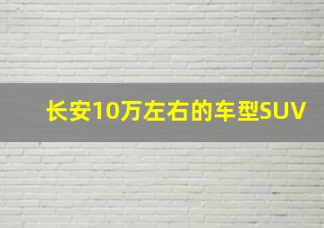 长安10万左右的车型SUV