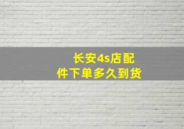 长安4s店配件下单多久到货