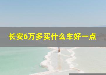 长安6万多买什么车好一点