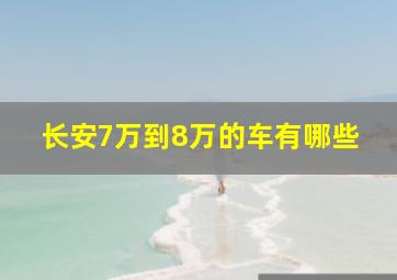 长安7万到8万的车有哪些