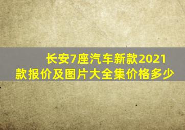 长安7座汽车新款2021款报价及图片大全集价格多少