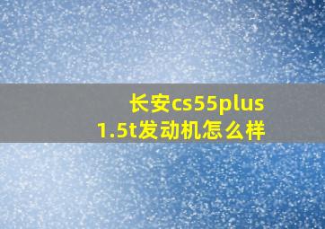 长安cs55plus1.5t发动机怎么样