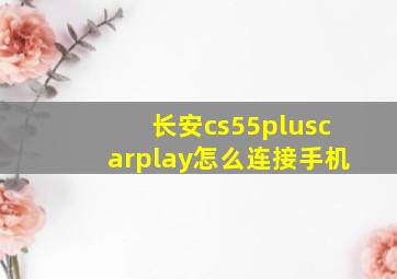 长安cs55pluscarplay怎么连接手机