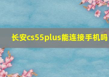 长安cs55plus能连接手机吗