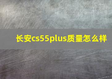 长安cs55plus质量怎么样