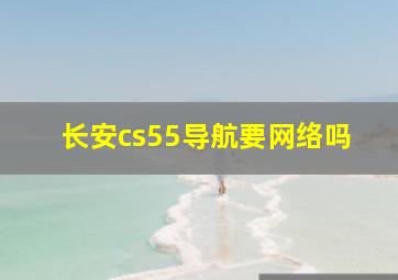 长安cs55导航要网络吗