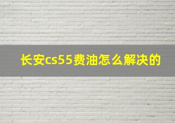 长安cs55费油怎么解决的