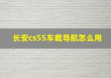 长安cs55车载导航怎么用