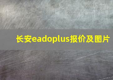 长安eadoplus报价及图片