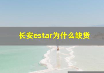 长安estar为什么缺货