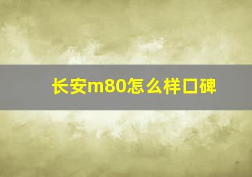 长安m80怎么样口碑