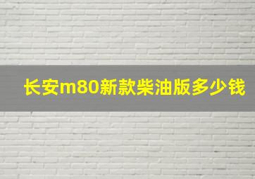 长安m80新款柴油版多少钱