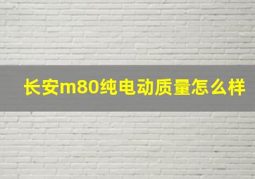 长安m80纯电动质量怎么样