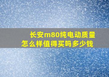 长安m80纯电动质量怎么样值得买吗多少钱