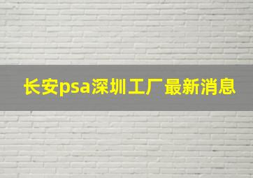 长安psa深圳工厂最新消息