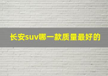 长安suv哪一款质量最好的