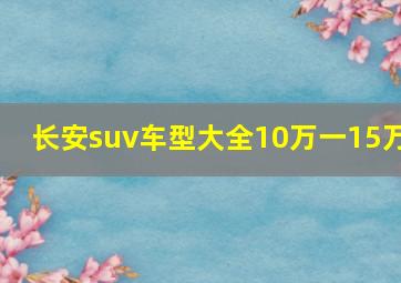 长安suv车型大全10万一15万