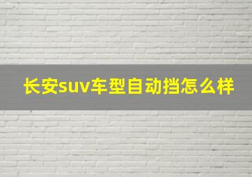 长安suv车型自动挡怎么样