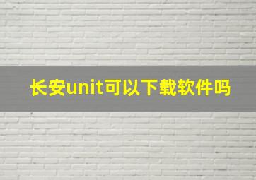 长安unit可以下载软件吗