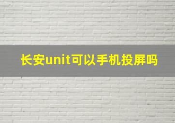 长安unit可以手机投屏吗