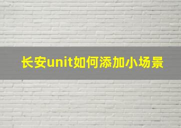 长安unit如何添加小场景