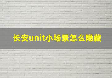 长安unit小场景怎么隐藏