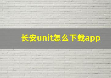 长安unit怎么下载app