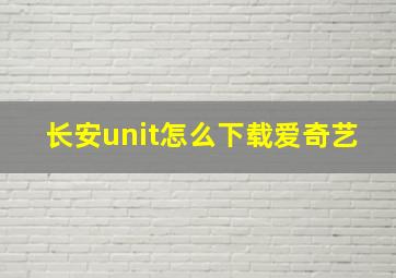 长安unit怎么下载爱奇艺