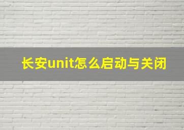 长安unit怎么启动与关闭