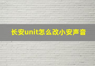 长安unit怎么改小安声音