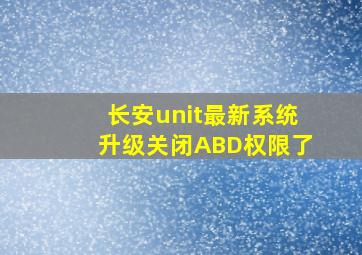 长安unit最新系统升级关闭ABD权限了