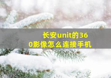 长安unit的360影像怎么连接手机