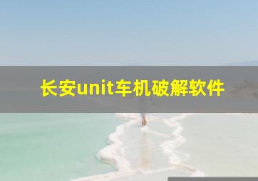 长安unit车机破解软件