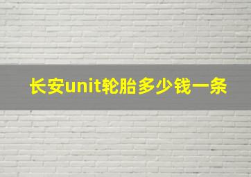 长安unit轮胎多少钱一条