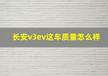 长安v3ev这车质量怎么样