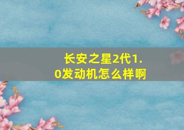 长安之星2代1.0发动机怎么样啊