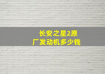 长安之星2原厂发动机多少钱