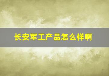 长安军工产品怎么样啊