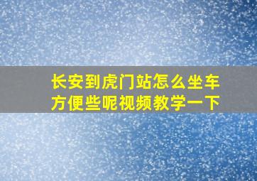 长安到虎门站怎么坐车方便些呢视频教学一下