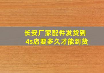 长安厂家配件发货到4s店要多久才能到货