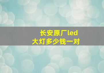 长安原厂led大灯多少钱一对