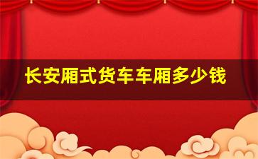 长安厢式货车车厢多少钱