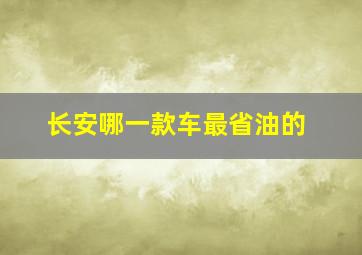 长安哪一款车最省油的