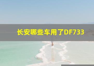 长安哪些车用了DF733