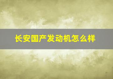 长安国产发动机怎么样