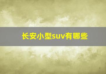 长安小型suv有哪些