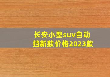 长安小型suv自动挡新款价格2023款