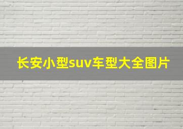 长安小型suv车型大全图片