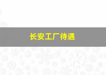 长安工厂待遇