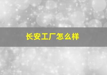 长安工厂怎么样